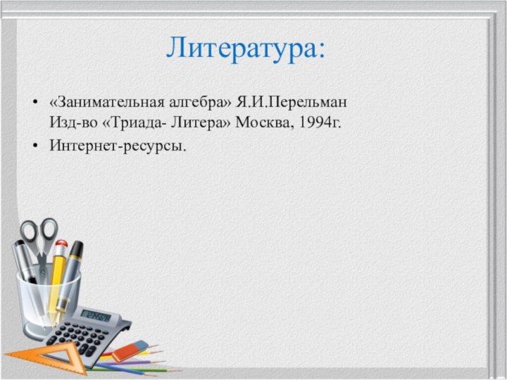 Литература:«Занимательная алгебра» Я.И.Перельман