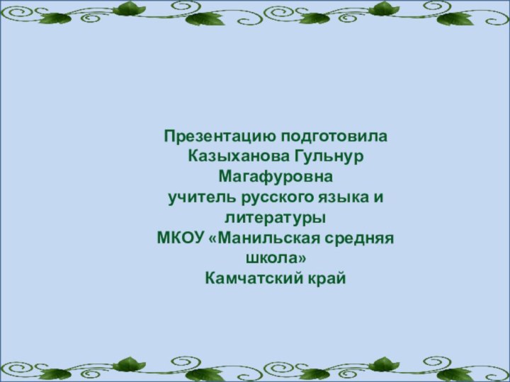 Презентацию подготовила Казыханова Гульнур Магафуровна учитель русского языка и литературы МКОУ «Манильская