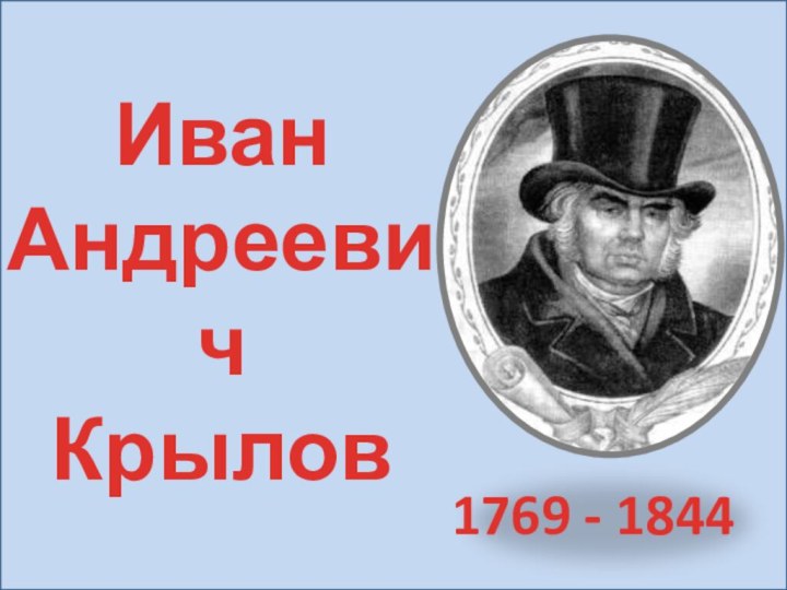 Иван Андреевич Крылов1769 - 1844