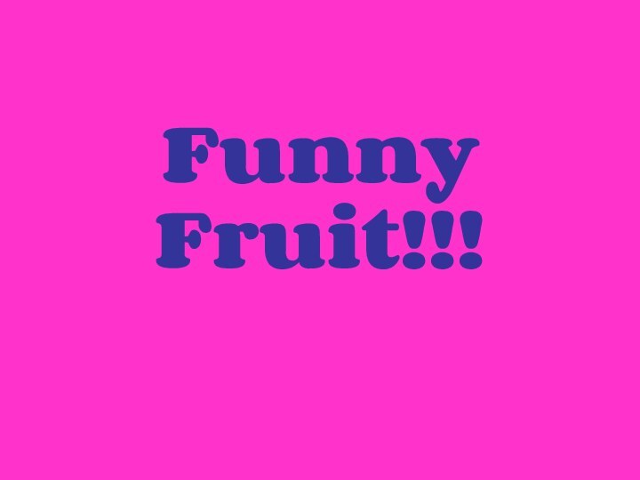 Funny Fruit!!!