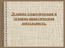 Презентация по обществознанию на тему Духовно-теоретическая и духовно-практическая деятельность