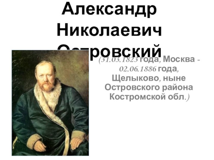 Александр Николаевич Островский(31.03.1823 года, Москва - 02.06.1886 года, Щелыково, ныне Островского района Костромской обл.)