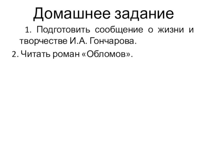 Домашнее задание  1. Подготовить сообщение о жизни и творчестве И.А. Гончарова. 2. Читать роман «Обломов».