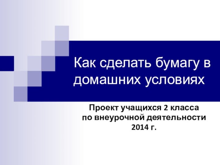 Как сделать бумагу в домашних условияхПроект учащихся 2 класса по внеурочной деятельности2014 г.