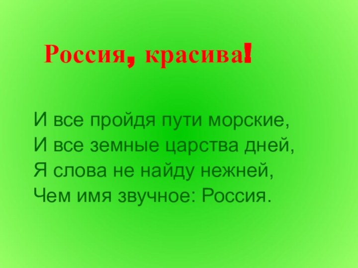 Россия, красива!  И все пройдя пути морские,И все земные