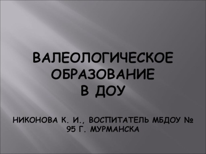 ВАЛЕОЛОГИЧЕСКОЕ ОБРАЗОВАНИЕ  В ДОУ  НИКОНОВА К. И., ВОСПИТАТЕЛЬ МБДОУ № 95 Г. МУРМАНСКА