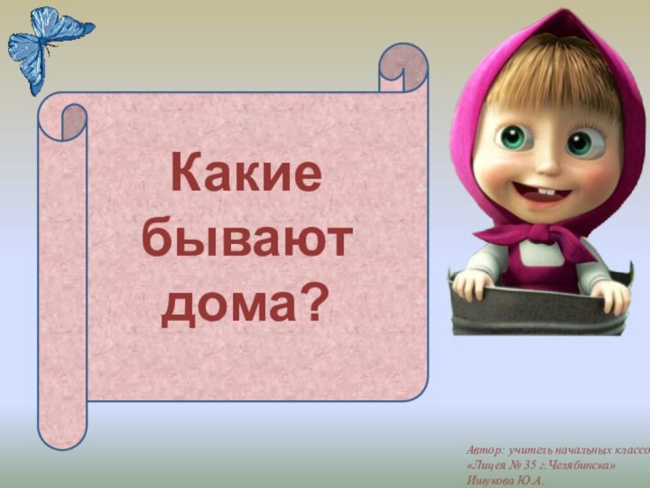 Какие бывают дома?Автор: учитель начальных классов«Лицея № 35 г.Челябинска»Ишукова Ю.А.