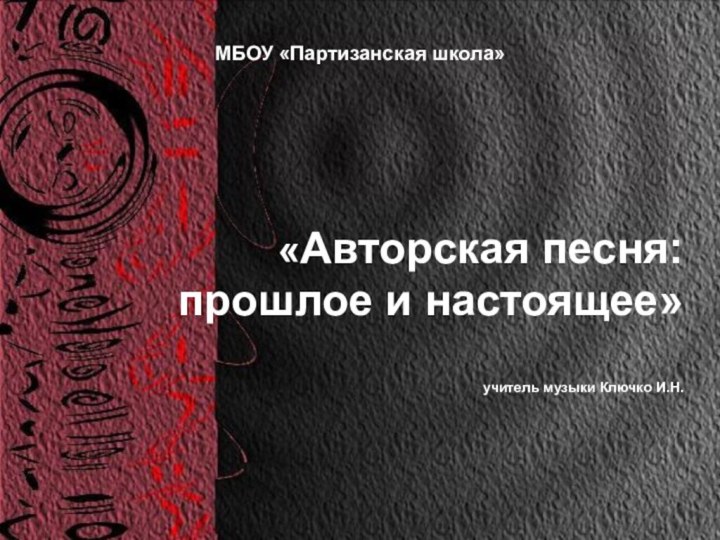 «Авторская песня:  прошлое и настоящее»  учитель музыки Ключко И.Н. МБОУ «Партизанская школа»