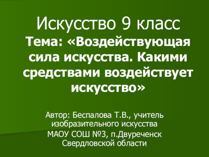 Искусство 9 класс Тема: «Воздействующая сила искусства. Какими средствами воздействует искусство»Автор: Беспалова