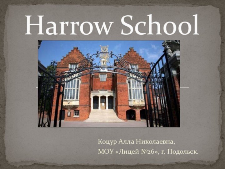 Коцур Алла Николаевна,МОУ «Лицей №26», г. Подольск.Harrow School