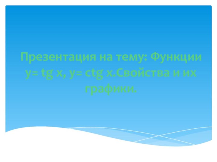 Презентация на тему: Функции у= tg x, у= ctg x.Свойства и их графики.