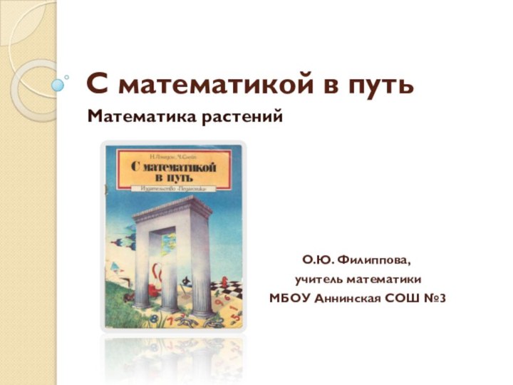 С математикой в путьМатематика растенийО.Ю. Филиппова, учитель математики МБОУ Аннинская СОШ №3