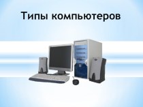 Презентация по информатике по теме Типы компьютеров