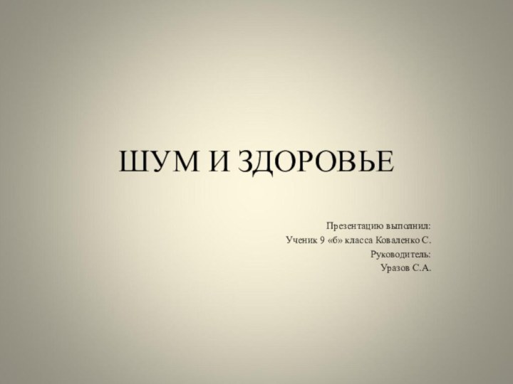 ШУМ И ЗДОРОВЬЕПрезентацию выполнил:Ученик 9 «б» класса Коваленко С.Руководитель:Уразов С.А.