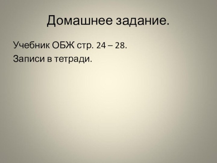 Домашнее задание.Учебник ОБЖ стр. 24 – 28.Записи в тетради.