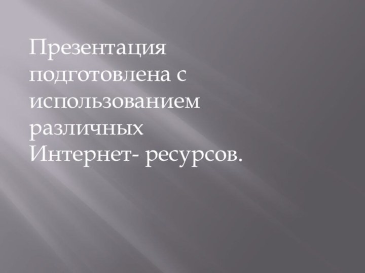 Презентация подготовлена с использованием различных Интернет- ресурсов.