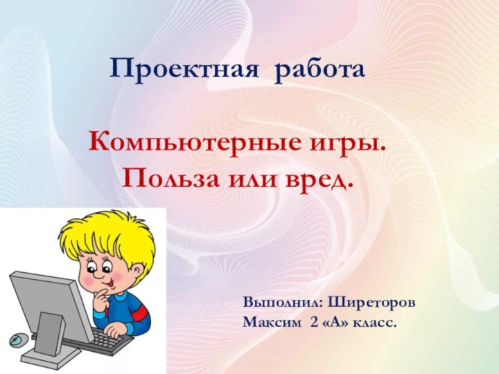 Проектная работаКомпьютерные игры. Польза или вред.Выполнил: Ширеторов Максим 2 «А» класс.