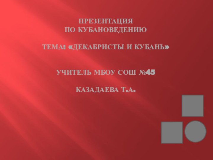 Презентация  по Кубановедению  тема: «декабристы и кубань»   учитель