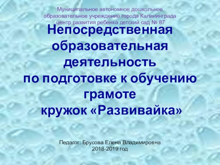 Педагог: Брусова Елена Владимировна2018-2019 годМуниципальное автономное дошкольное  образовательное учреждение города Калининграда