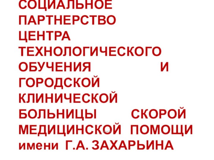 СОЦИАЛЬНОЕ ПАРТНЕРСТВО ЦЕНТРА ТЕХНОЛОГИЧЕСКОГО ОБУЧЕНИЯ И  ГОРОДСКОЙ КЛИНИЧЕСКОЙ БОЛЬНИЦЫ СКОРОЙ