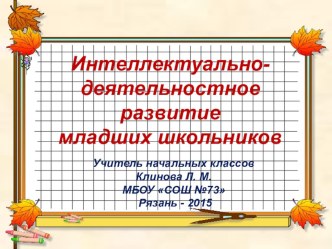 Презентация Интеллектуально-деятельностное развитие младшего школьника в условиях введения ФГОС