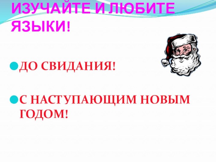 ИЗУЧАЙТЕ И ЛЮБИТЕ ЯЗЫКИ!ДО СВИДАНИЯ! С НАСТУПАЮЩИМ НОВЫМ ГОДОМ!