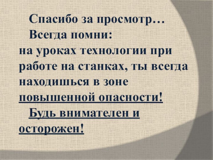 Спасибо за просмотр…	Всегда помни: на уроках технологии при работе на станках, ты