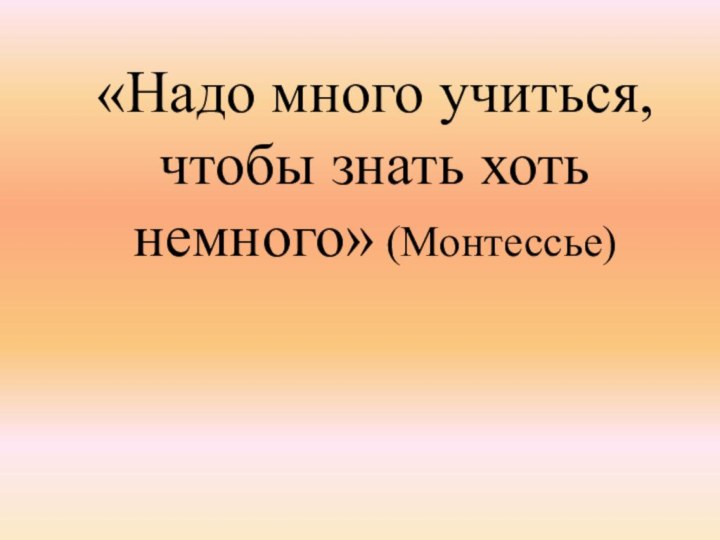 «Надо много учиться, чтобы знать хоть немного» (Монтессье)