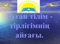 Тәрбие сағаты:  Туған тілім тірлігімнің айғағы