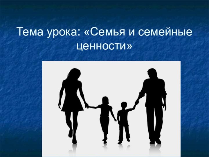 Тема урока: «Семья и семейные ценности»