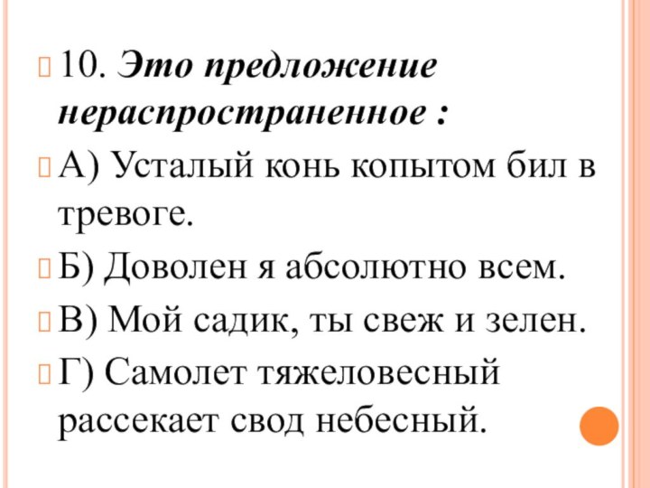 10. Это предложение нераспространенное :        А) Усталый конь копытом бил в тревоге.Б) Доволен