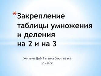 Презентация по метематике на тему Закрепление таблицы умножения и деления на 2 и на 3 (2 класс)