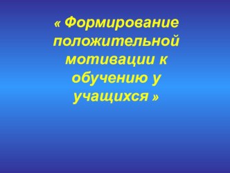 Презентация по теме Формирование положительной мотивации к обучению у учащихся