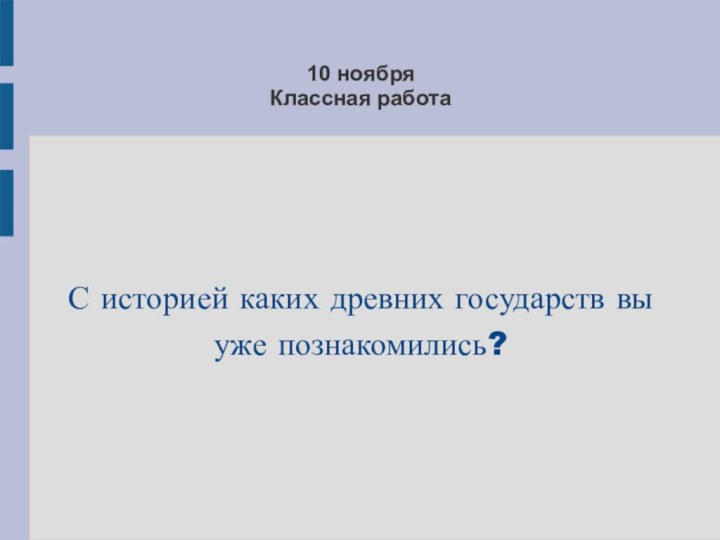 10 ноября Классная работаС историей каких древних государств вы уже познакомились?