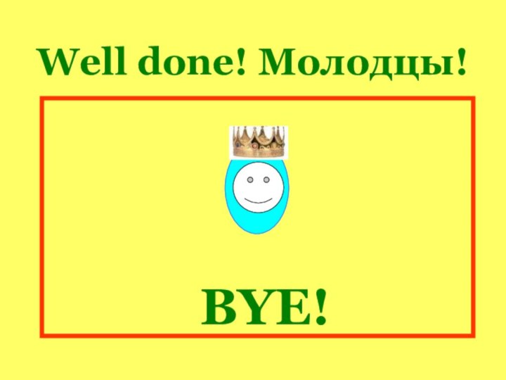 Well done! Молодцы!BYE!