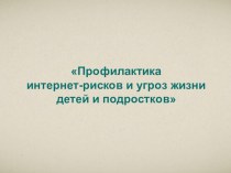 Профилактика интернет-рисков и угроз жизни детей и подростков