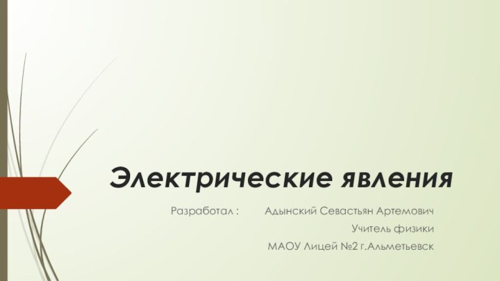 Электрические явленияРазработал :     Адынский Севастьян АртемовичУчитель физики МАОУ Лицей №2 г.Альметьевск