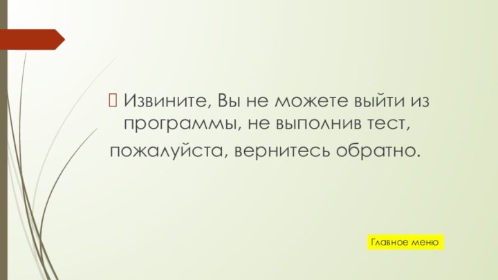 Извините, Вы не можете выйти из программы, не выполнив тест,пожалуйста, вернитесь обратно.Главное меню