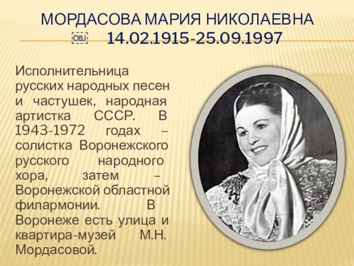 Мордасова Мария Николаевна  ￼	 	14.02.1915-25.09.1997 Исполнительница русских народных песен и частушек,