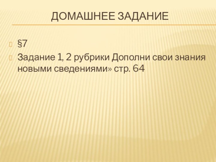 Домашнее задание§7Задание 1, 2 рубрики Дополни свои знания новыми сведениями» стр. 64