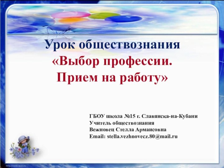 Урок обществознания«Выбор профессии. Прием на работу»ГБОУ школа №15 г. Славянска-на-КубаниУчитель обществознанияВежновец Стелла АрмаисовнаEmail: stella.vezhnovecz.80@mail.ru