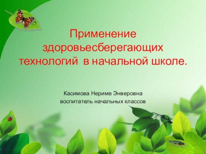 Применение здоровьесберегающих технологий в начальной школе.Касимова Нериме Энверовнавоспитатель начальных классов