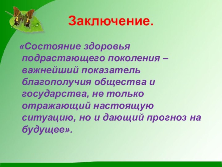 Заключение. «Состояние здоровья подрастающего поколения – важнейший показатель благополучия общества и государства,