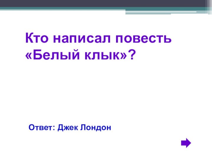 Кто написал повесть «Белый клык»?Ответ: Джек Лондон