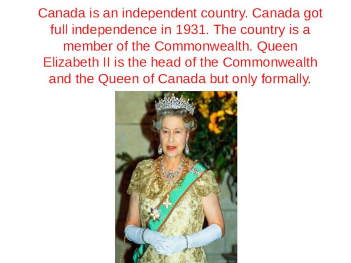 Canada is an independent country. Canada got full independence in 1931. The