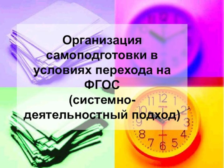 Организация самоподготовки в условиях перехода на ФГОС (системно-деятельностный подход)