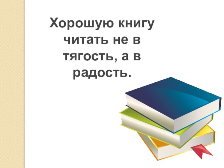 Хорошую книгу читать не в тягость, а в радость.