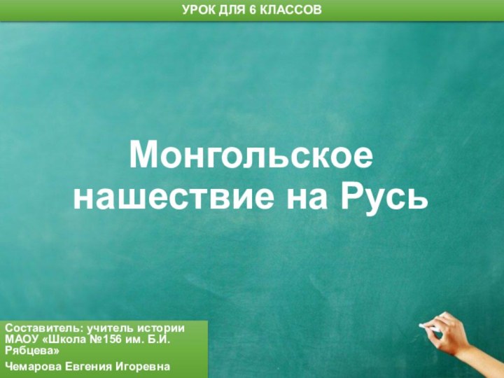 Монгольское нашествие на РусьСоставитель: учитель истории МАОУ «Школа №156 им. Б.И. Рябцева»Чемарова