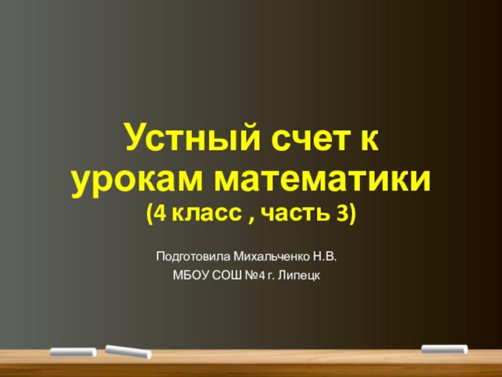 Устный счет к урокам математики (4 класс , часть 3)Подготовила Михальченко Н.В.МБОУ СОШ №4 г. Липецк