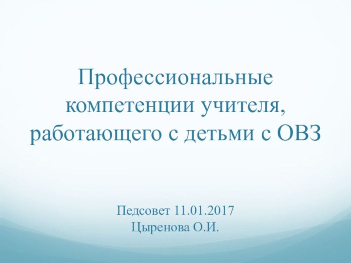 Профессиональные компетенции учителя, работающего с детьми с ОВЗ   Педсовет 11.01.2017 Цыренова О.И.